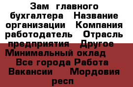 Зам. главного бухгалтера › Название организации ­ Компания-работодатель › Отрасль предприятия ­ Другое › Минимальный оклад ­ 1 - Все города Работа » Вакансии   . Мордовия респ.